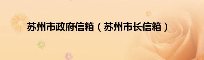 苏州市政府信箱（苏州市长信箱）