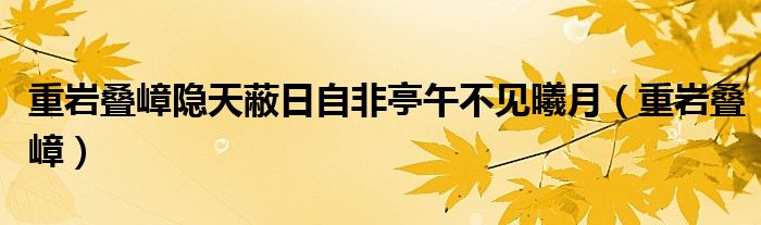 重岩叠嶂隐天蔽日自非亭午不见曦月（重岩叠嶂）