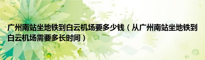 广州南站坐地铁到白云机场要多少钱（从广州南站坐地铁到白云机场需要多长时间）