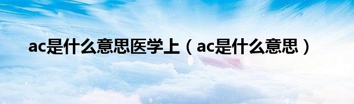 ac是什么意思医学上（ac是什么意思）