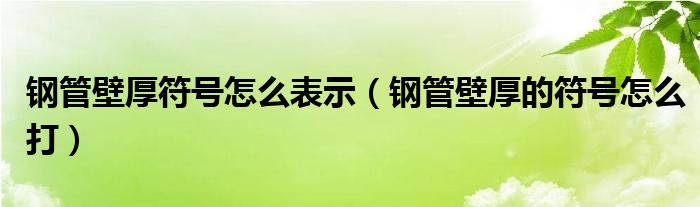 钢管壁厚符号怎么表示（钢管壁厚的符号怎么打）