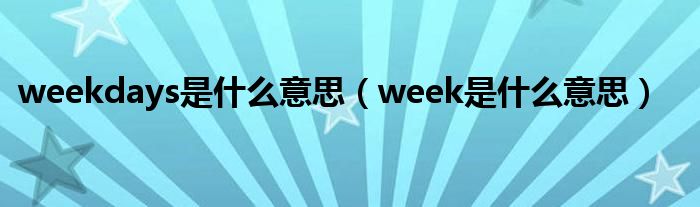 weekdays是什么意思（week是什么意思）