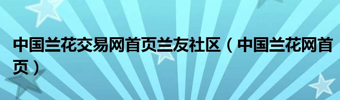 中国兰花交易网首页兰友社区（中国兰花网首页）