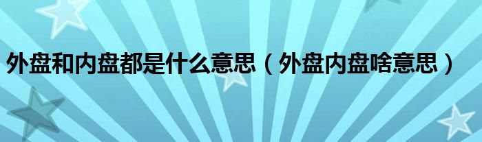 外盘和内盘都是什么意思（外盘内盘啥意思）