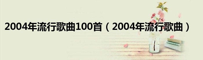 2004年流行歌曲100首（2004年流行歌曲）