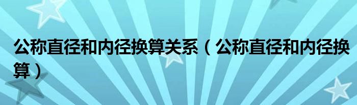 公称直径和内径换算关系（公称直径和内径换算）