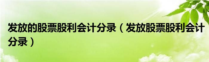 发放的股票股利会计分录（发放股票股利会计分录）