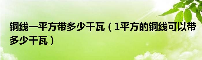 铜线一平方带多少千瓦（1平方的铜线可以带多少千瓦）