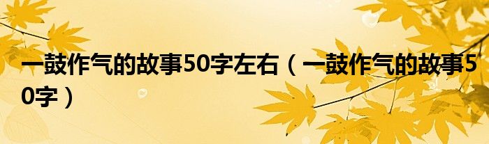 一鼓作气的故事50字左右（一鼓作气的故事50字）