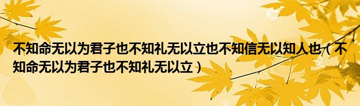 不知命无以为君子也不知礼无以立也不知信无以知人也（不知命无以为君子也不知礼无以立）