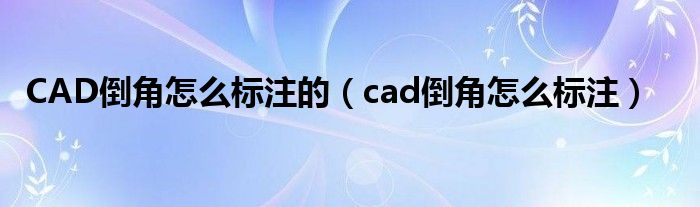 CAD倒角怎么标注的（cad倒角怎么标注）