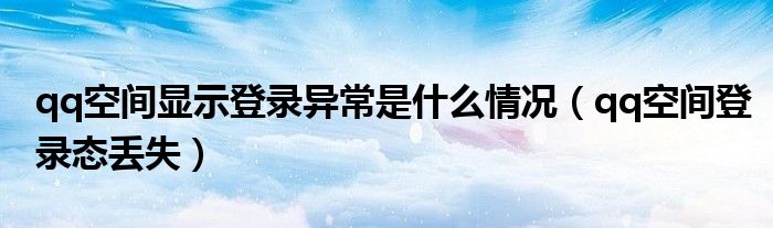 qq空间显示登录异常是什么情况（qq空间登录态丢失）