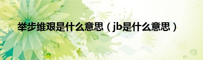 举步维艰是什么意思（jb是什么意思）