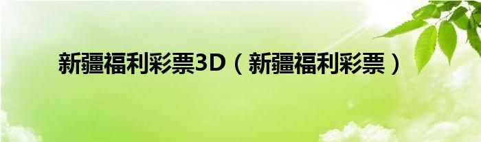 新疆福利彩票3D（新疆福利彩票）