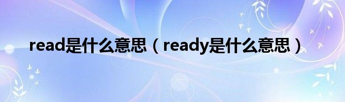 read是什么意思（ready是什么意思）