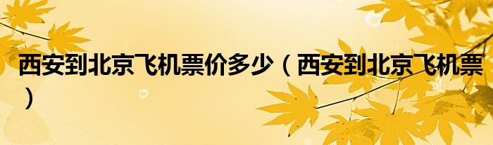 西安到北京飞机票价多少（西安到北京飞机票）