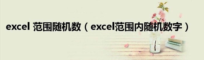 excel 范围随机数（excel范围内随机数字）