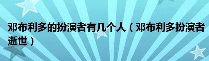 邓布利多的扮演者有几个人（邓布利多扮演者逝世）