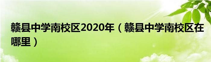 赣县中学南校区2020年（赣县中学南校区在哪里）