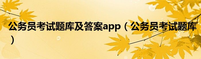 公务员考试题库及答案app（公务员考试题库）