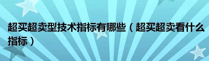 超买超卖型技术指标有哪些（超买超卖看什么指标）