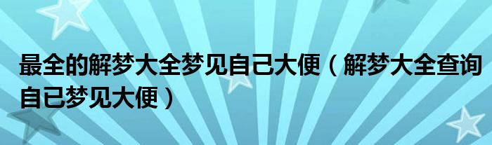 最全的解梦大全梦见自己大便（解梦大全查询自已梦见大便）