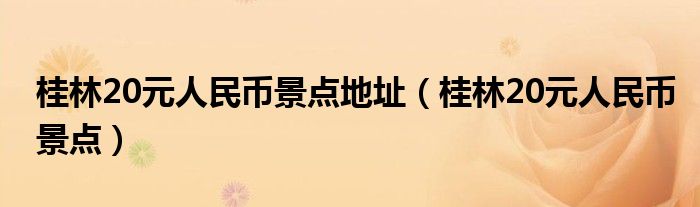 桂林20元人民币景点地址（桂林20元人民币景点）