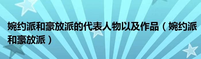 婉约派和豪放派的代表人物以及作品（婉约派和豪放派）