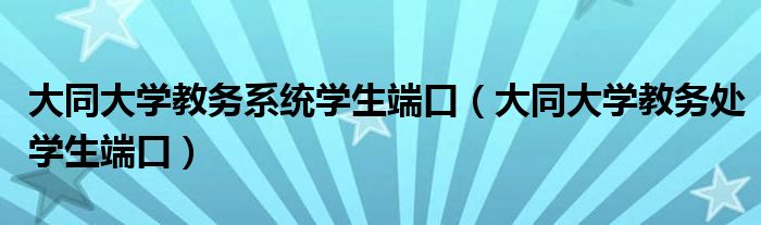 大同大学教务系统学生端口（大同大学教务处学生端口）