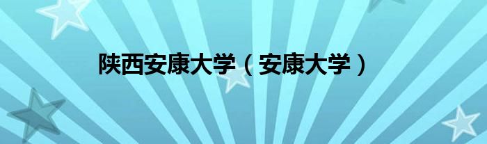 陕西安康大学（安康大学）