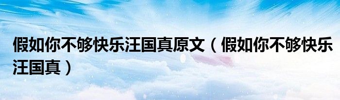 假如你不够快乐汪国真原文（假如你不够快乐汪国真）