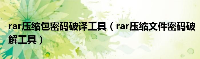 rar压缩包密码破译工具（rar压缩文件密码破解工具）