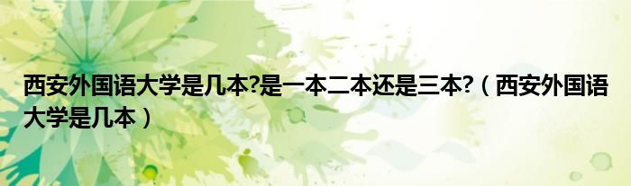 西安外国语大学是几本?是一本二本还是三本?（西安外国语大学是几本）