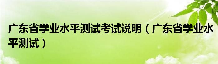 广东省学业水平测试考试说明（广东省学业水平测试）