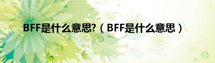 BFF是什么意思?（BFF是什么意思）