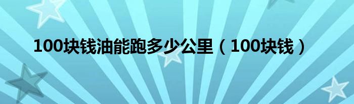 100块钱油能跑多少公里（100块钱）