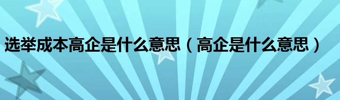 选举成本高企是什么意思（高企是什么意思）