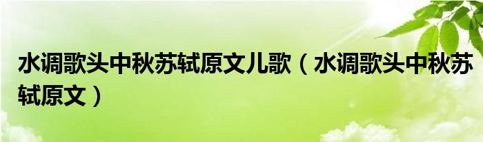 水调歌头中秋苏轼原文儿歌（水调歌头中秋苏轼原文）