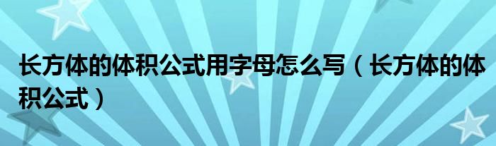 长方体的体积公式用字母怎么写（长方体的体积公式）