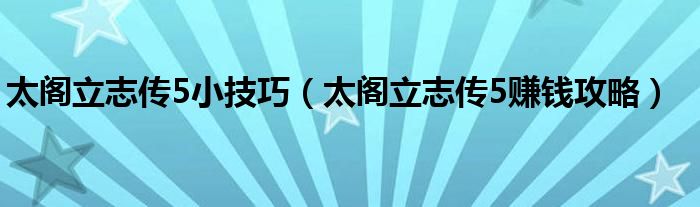 太阁立志传5小技巧（太阁立志传5赚钱攻略）