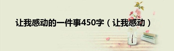 让我感动的一件事450字（让我感动）