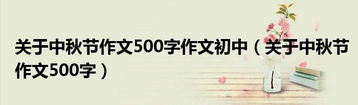 关于中秋节作文500字作文初中（关于中秋节作文500字）