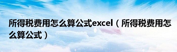 所得税费用怎么算公式excel（所得税费用怎么算公式）