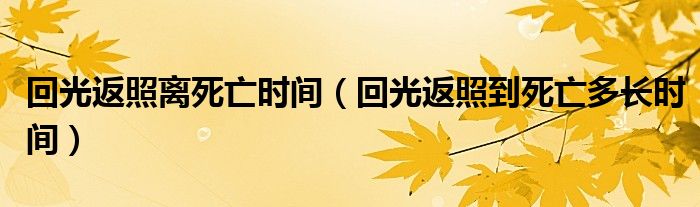 回光返照离死亡时间（回光返照到死亡多长时间）