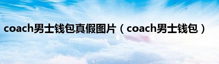 coach男士钱包真假图片（coach男士钱包）