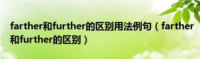 farther和further的区别用法例句（farther和further的区别）