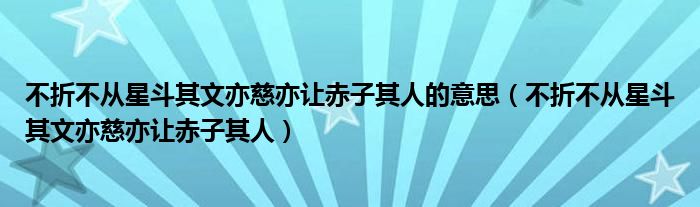 不折不从星斗其文亦慈亦让赤子其人的意思（不折不从星斗其文亦慈亦让赤子其人）