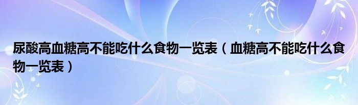 尿酸高血糖高不能吃什么食物一览表（血糖高不能吃什么食物一览表）