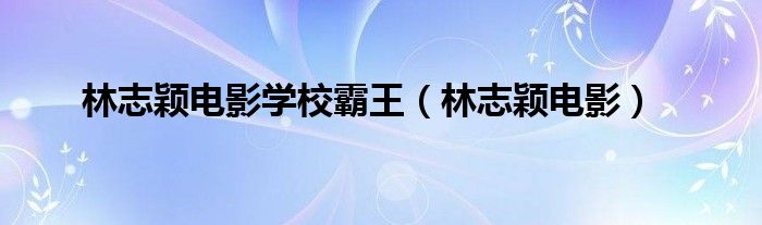 林志颖电影学校霸王（林志颖电影）