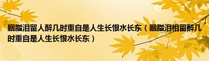 胭脂泪留人醉几时重自是人生长恨水长东（胭脂泪相留醉几时重自是人生长恨水长东）